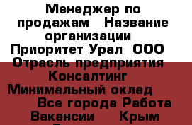 Менеджер по продажам › Название организации ­ Приоритет Урал, ООО › Отрасль предприятия ­ Консалтинг › Минимальный оклад ­ 37 000 - Все города Работа » Вакансии   . Крым,Бахчисарай